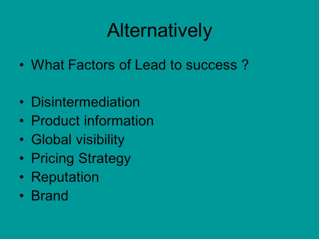 Alternatively What Factors of Lead to success ? Disintermediation Product information Global visibility Pricing